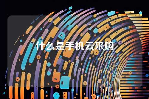 什么是手机云采购