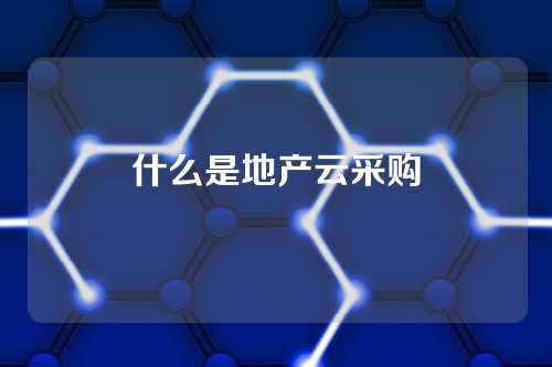 什么是地产云采购