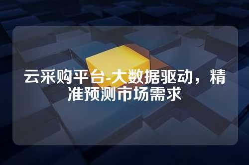云采购平台-大数据驱动，精准预测市场需求
