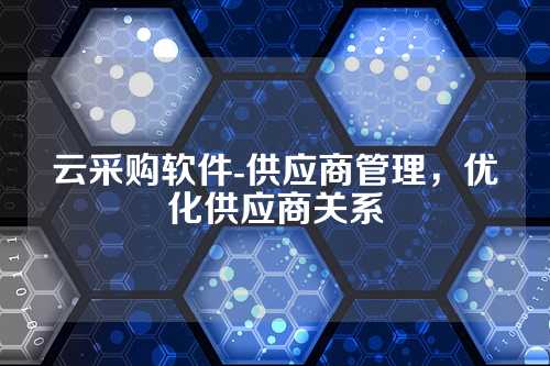 云采购软件-供应商管理,优化供应商关系