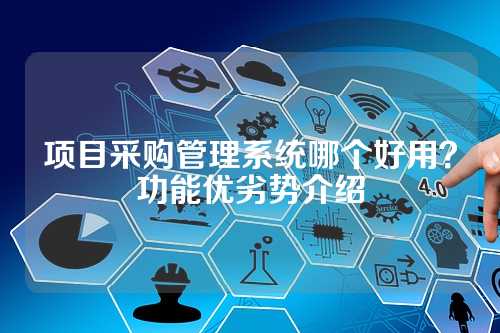 项目采购管理系统哪个好用?功能优劣势介绍