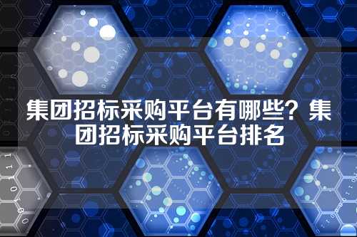 集团招标采购平台有哪些?集团招标采购平台排名