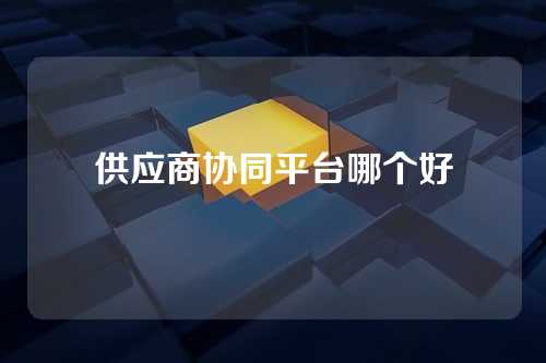 供应商协同平台哪个好