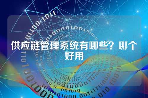 供应链管理系统有哪些？哪个好用