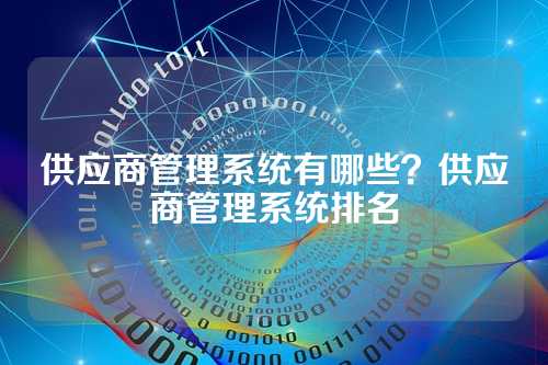 供应商管理系统有哪些？供应商管理系统排名