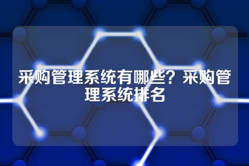 采购管理系统有哪些?采购管理系统排名