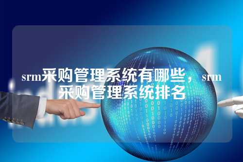 srm采购管理系统有哪些,srm采购管理系统排名