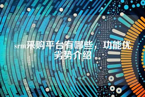 srm采购平台有哪些,功能优劣势介绍