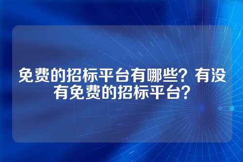 免费的招标平台有哪些?有没有免费的招标平台?