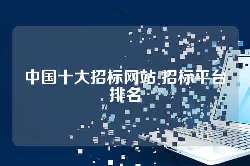 中国十大招标网站 招标平台排名