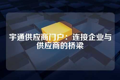 宇通供应商门户:连接企业与供应商的桥梁