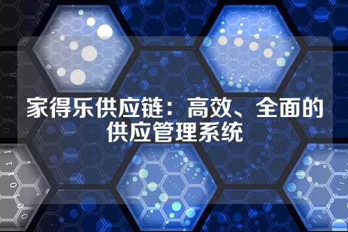 家得乐供应链:高效、全面的供应管理系统