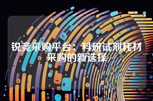 锐竞采购平台:科研试剂耗材采购的新选择