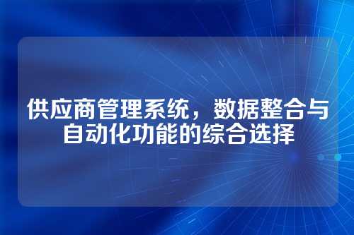 供应商管理系统,数据整合与自动化功能的综合选择
