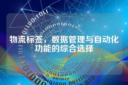 物流标签,数据管理与自动化功能的综合选择