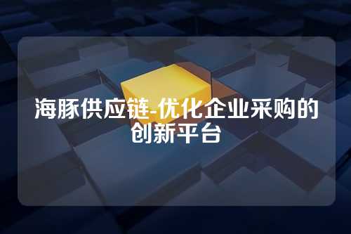海豚供应链-优化企业采购的创新平台