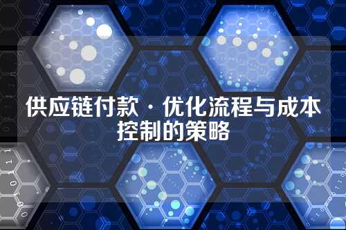 供应链付款·优化流程与成本控制的策略
