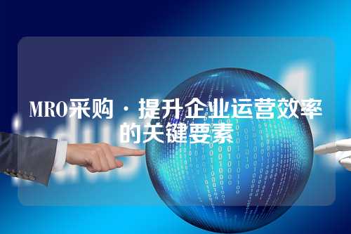 MRO采购·提升企业运营效率的关键要素