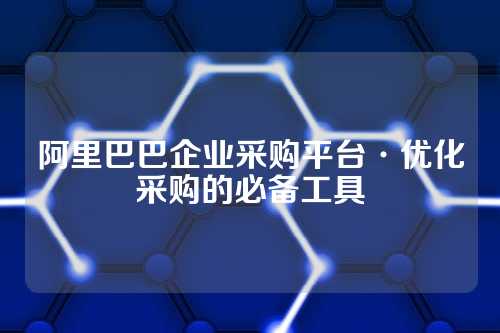 阿里巴巴企业采购平台·优化采购的必备工具