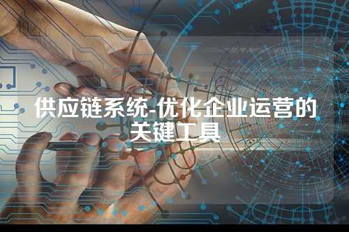 供应链系统-优化企业运营的关键工具