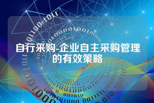 自行采购-企业自主采购管理的有效策略