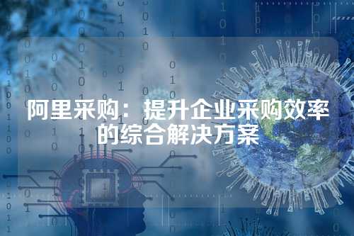 阿里采购:提升企业采购效率的综合解决方案