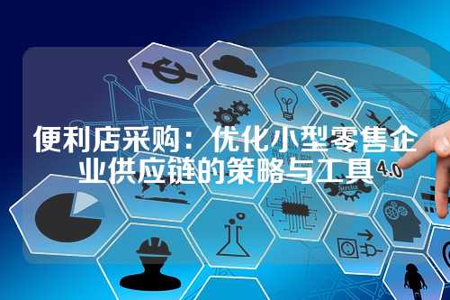 便利店采购:优化小型零售企业供应链的策略与工具