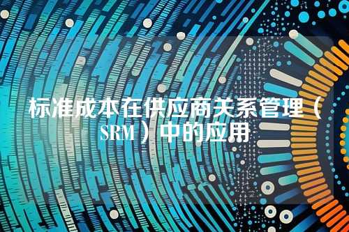 标准成本在供应商关系管理(SRM)中的应用