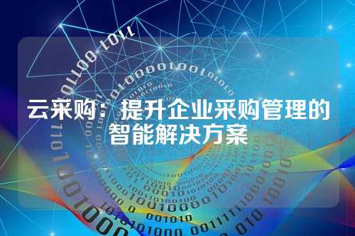云采购:提升企业采购管理的智能解决方案