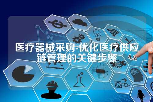 医疗器械采购-优化医疗供应链管理的关键步骤