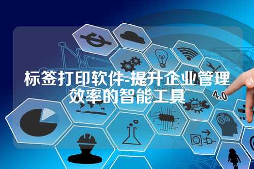 标签打印软件-提升企业管理效率的智能工具