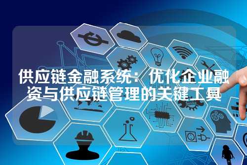 供应链金融系统:优化企业融资与供应链管理的关键工具