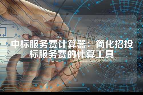 中标服务费计算器:简化招投标服务费的计算工具