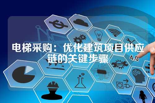 电梯采购:优化建筑项目供应链的关键步骤