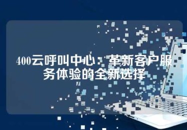400云呼叫中心：革新客户服务体验的全新选择