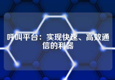 呼叫平台：实现快速、高效通信的利器