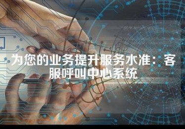 为您的业务提升服务水准：客服呼叫中心系统
