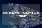 提升业务效率的智能呼叫中心平台解析