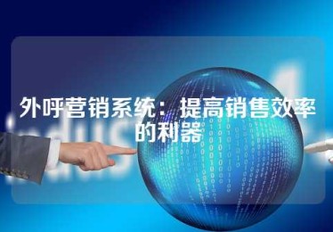 外呼营销系统：提高销售效率的利器