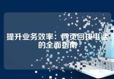 提升业务效率：网页回拨电话的全面指南