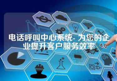 电话呼叫中心系统- 为您的企业提升客户服务效率