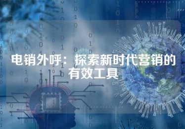 电销外呼：探索新时代营销的有效工具