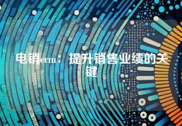 电销crm：提升销售业绩的关键