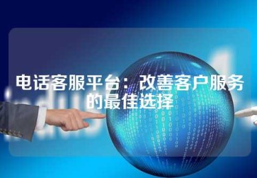 电话客服平台：改善客户服务的最佳选择