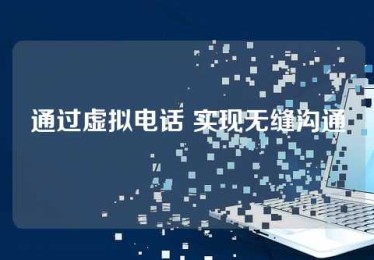通过虚拟电话 实现无缝沟通