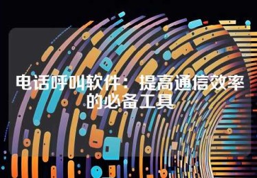 电话呼叫软件：提高通信效率的必备工具