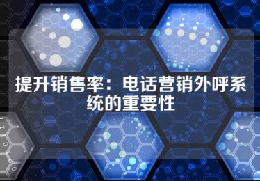 提升销售率：电话营销外呼系统的重要性