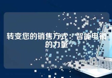 转变您的销售方式：智能电销的力量
