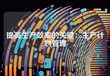 提高生产效率的关键：生产计划管理