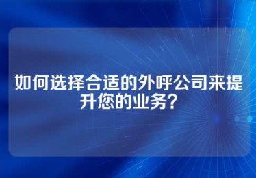 如何选择合适的外呼公司来提升您的业务？